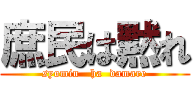 庶民は黙れ (syomin   ha  damare)