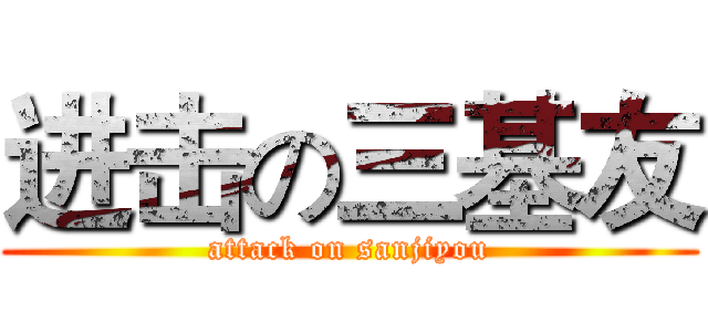 进击の三基友 (attack on sanjiyou)