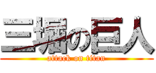 三堀の巨人 (attack on titan)