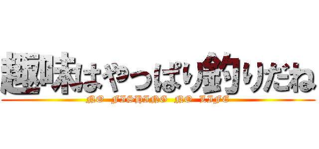 趣味はやっぱり釣りだね (NO  FISHING  NO  LIFE)