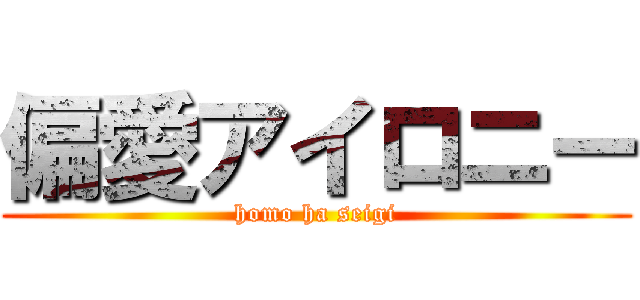 偏愛アイロニー (homo ha seigi)