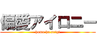 偏愛アイロニー (homo ha seigi)