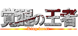 覚醒の王者 (King burst)