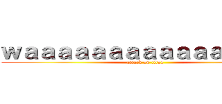 ｗａａａａａａａａａａａａａａａａ (attack on titan)