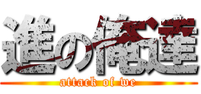 進の俺達 (attack of we)
