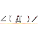 ∠（゜Д゜）／ ()