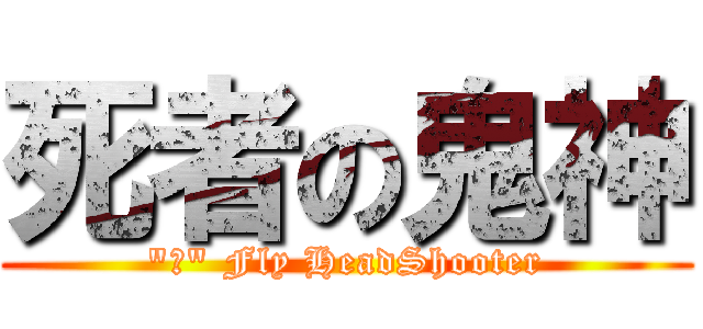 死者の鬼神 (\"神\" Fly HeadShooter)