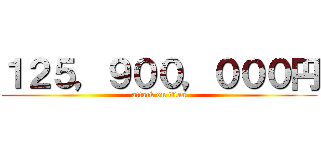 １２５，９００，０００円 (attack on titan)