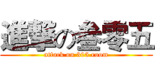 進撃の叁零五 (attack on 305 room)