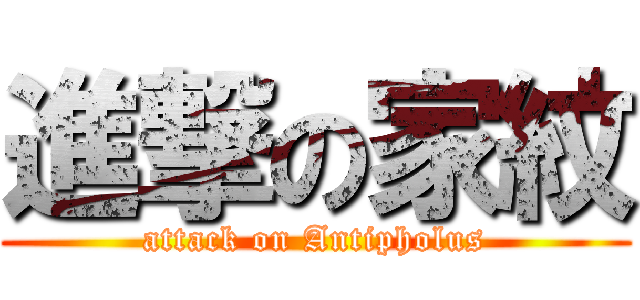 進撃の家紋 (attack on Antipholus)