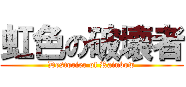 虹色の破壊者 (Destorier of Rainbow)