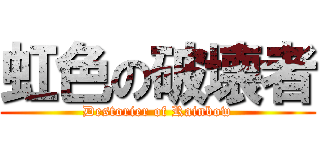 虹色の破壊者 (Destorier of Rainbow)