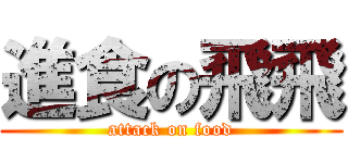 進食の飛飛 (attack on food)