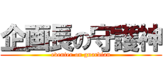 企画長の守護神 (eventer on guardian)