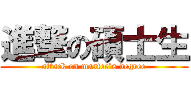 進撃の碩士生 (attack on master’s degree)