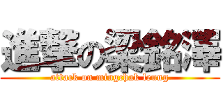 進撃の梁銘澤 (attack on mingchak leung)