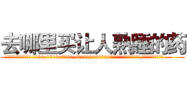 去哪里买让人熟睡的药 (去哪里买让人熟睡的药【电.话156x1318x7580-Q1991936399鑫宏药业】我们做的是长期生意,靠的是老客户长期支持
参考消息网2月20日报道 韩媒称，“剩女多、离婚率高的城市，房价一定会上涨。”这是中国经济学家金岩石2016年12月参加在上海举行的房地产相关论坛时说的话。
)