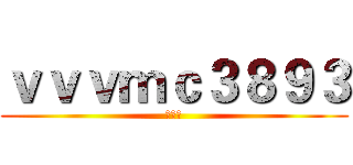 ｖｖｖｍｃ３８９３ (南海吧)