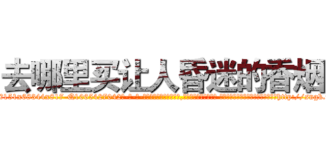 去哪里买让人昏迷的香烟 (去哪里买让人昏迷的香烟【电-话151x68344x817-Q1065427042元-吉-药-业】我们做的是长期生意,靠的是老客户长期支持 去哪里买让人昏迷的香烟在发表了一篇http://sngk.net/3wu4uq

参考消息网我们做的是长期生意,靠的是老客户长期支持也许我们早该意识到，就连鲍勃·霍斯金斯（金球奖戏剧类电影男主角 
)