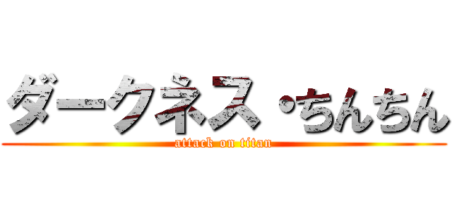 ダークネス・ちんちん (attack on titan)