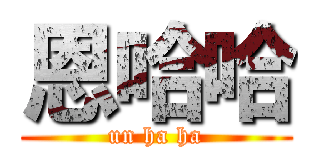 恩哈哈 (un ha ha)
