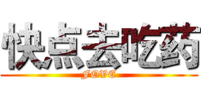 快点去吃药 (FOVE)