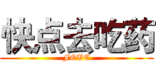 快点去吃药 (FOVE)