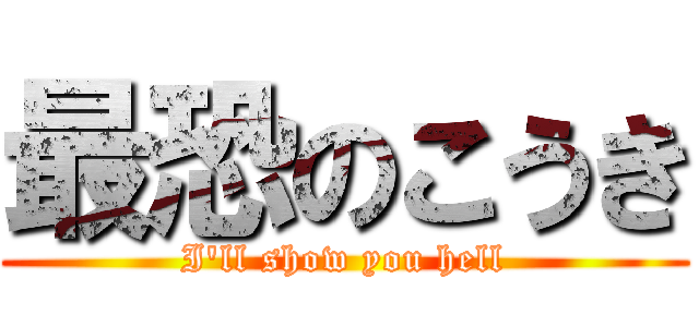 最恐のこうき (I'll show you hell)