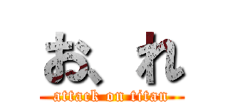 お、れ (attack on titan)