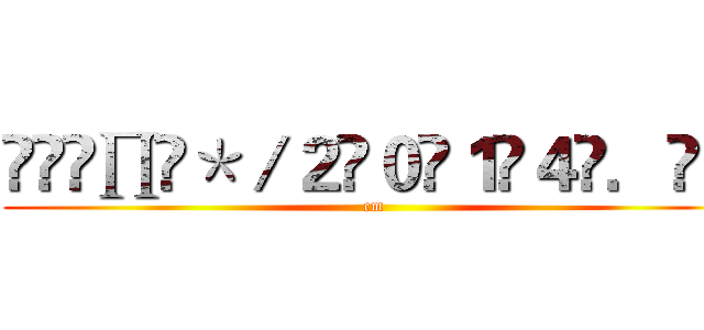 ͡丄͡∏͡＊／２̶０̶１̶４̶．̶＝ (cm)