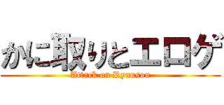 かに取りとエロゲ (Attack on Ryuusou)