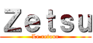 Ｚｅｔｓｕ (Le retour)