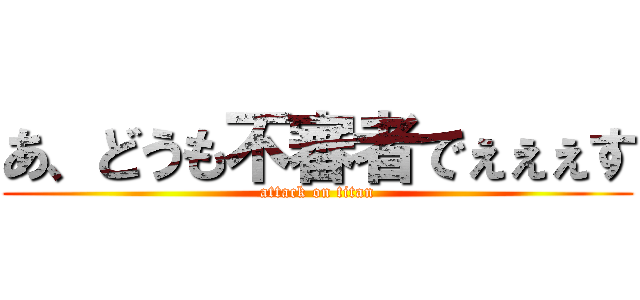 あ、どうも不審者でぇぇぇす (attack on titan)