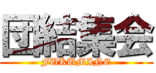 団結集会 (FUKUMINE)