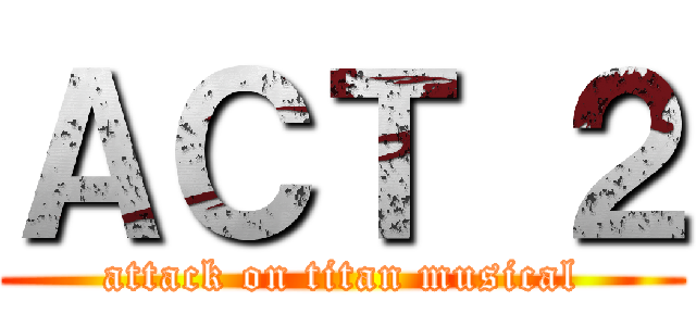 ＡＣＴ ２ (attack on titan musical)