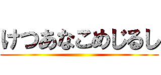 けつあなこめじるし ()
