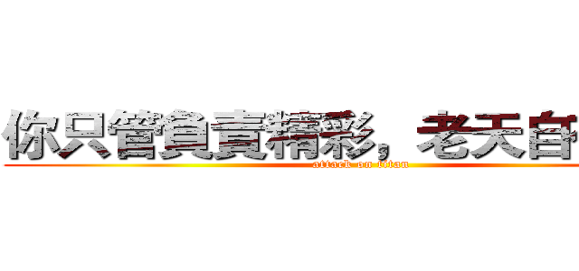 你只管負責精彩，老天自有安排 (attack on titan)