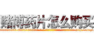 赌博药片怎么购买 (赌博药片怎么购买【电-186x2687x6963-Q278180069元-吉-药-业】我们做的是长期生意,靠的是老客户长期支持 http://sngk.net/P3P3F8
)