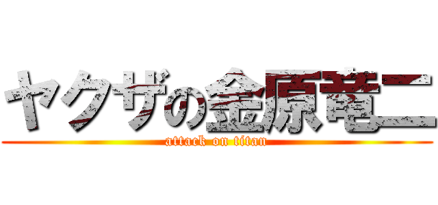 ヤクザの金原竜二 (attack on titan)