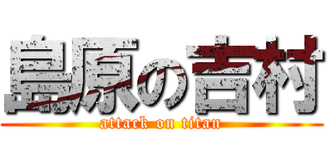 島原の吉村 (attack on titan)