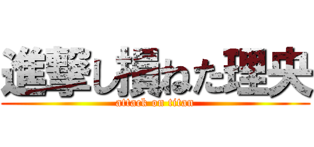 進撃し損ねた理央 (attack on titan)