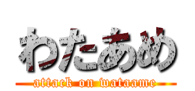 わたあめ (attack on wataame)