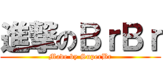 進撃のＢｒＢｒ (Made by SuperBr)