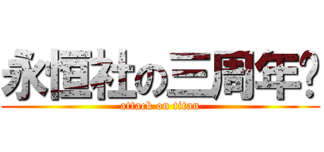 永恒社の三周年庆 (attack on titan)