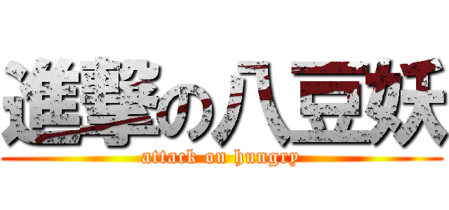 進撃の八豆妖 (attack on hungry)