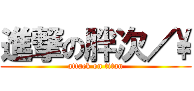 進撃の胖次／\\ (attack on titan)