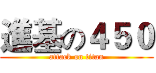 進基の４５０ (attack on titan)
