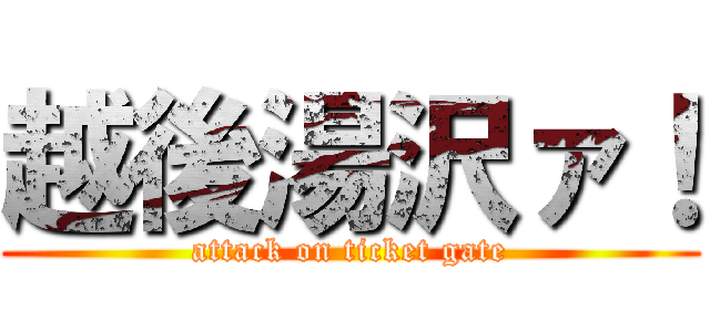 越後湯沢ァ！ (attack on ticket gate)
