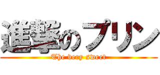 進撃のプリン (The very sweet)
