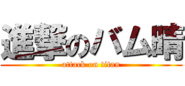 進撃のバム晴 (attack on titan)